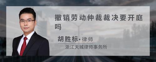 撤销劳动仲裁裁决要开庭吗